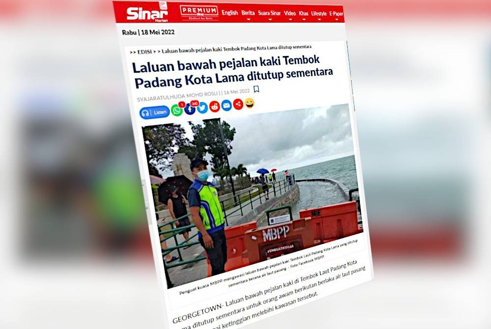 Laporan Sinar Harian pada Isnin mengenai laluan bawah pejalan kaki di Tembok Laut Padang Kota Lama ditutup sementara untuk orang awam berikutan berlaku air laut pasang yang mencapai ketinggian melebihi kawasan tersebut.