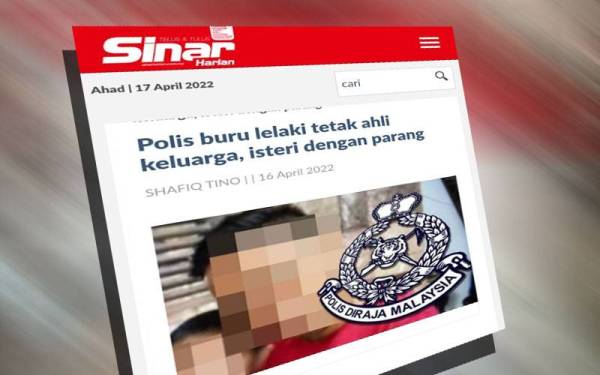 Laporan Sinar Harian pada Sabtu mengenai lelaki yang diburu polis berkaitan kes tetak.