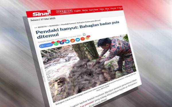 Laporan Sinar Harian pada Isnin mengenai penemuan bahagian kedua badan manusia oleh pasukan penyelamat dalam operasi mencari dua pendaki yang hilang dihanyutkan kepala air di kawasan Gunung Suku, Simpang Pulai pada Ahad.