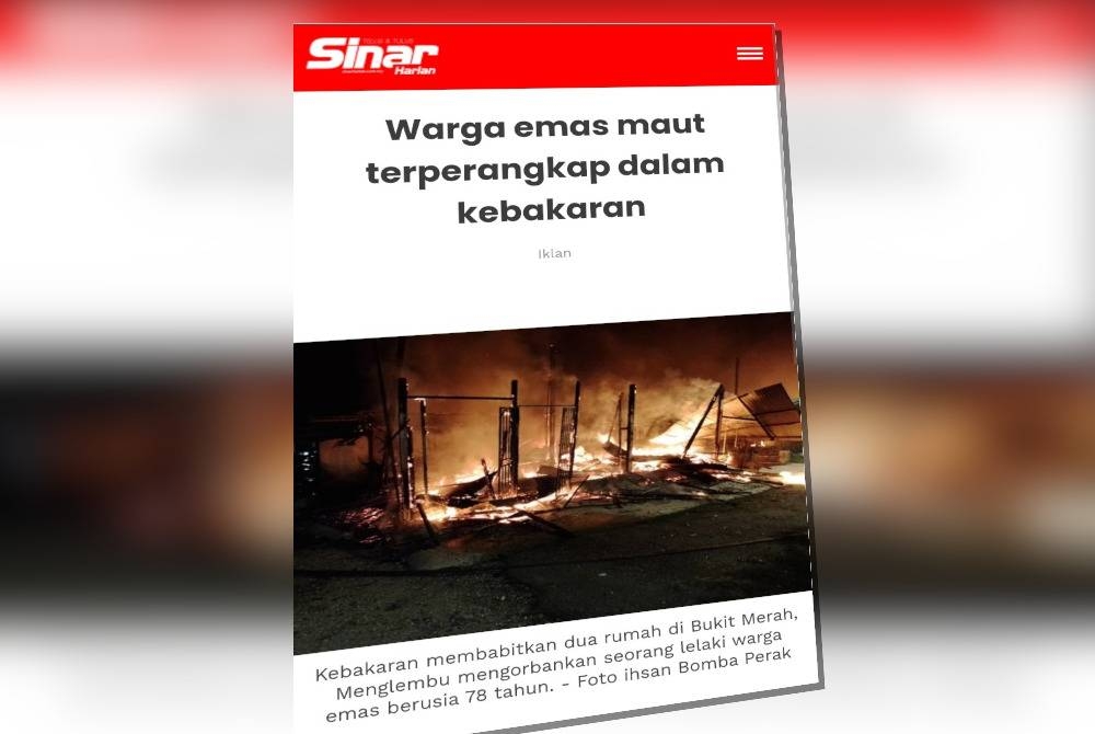 Laporan Sinar Harian mengenai seorang lelaki warga emas ditemukan maut selepas terperangkap dalam kebakaran membabitkan dua rumah dan sebuah tokong di Jalan Merah 1/4, Bukit Merah, Menglembu di sini pada Isnin.