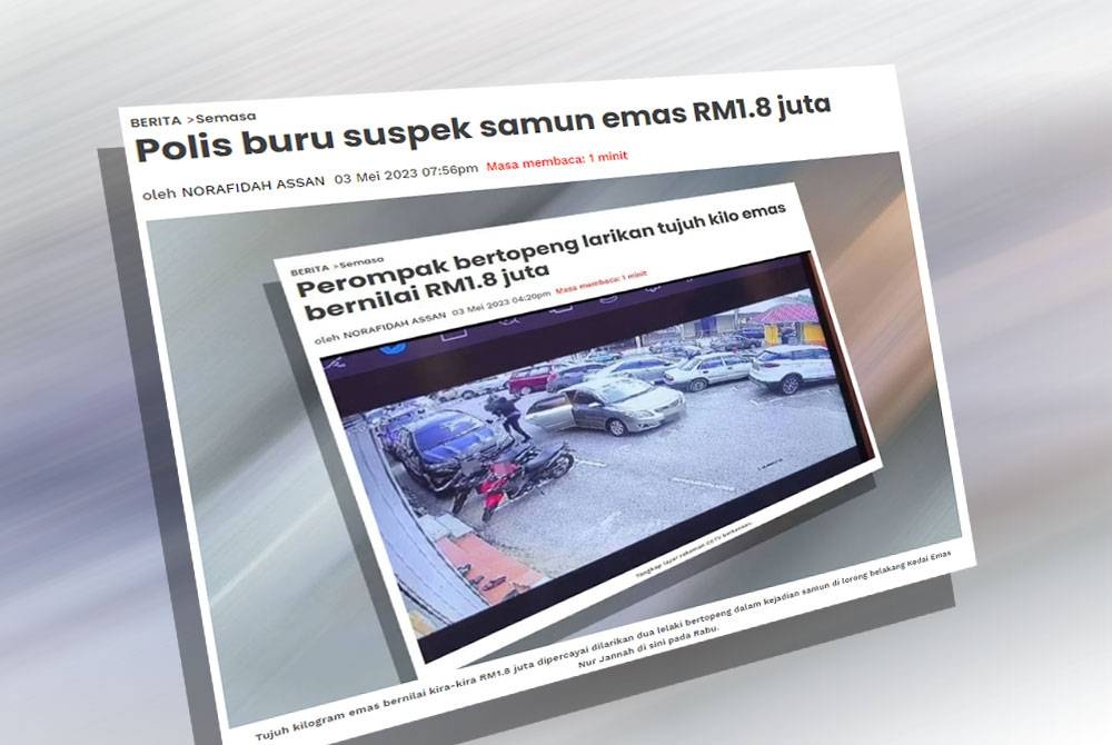 Polis giat mengesan suspek yang disyaki terlibat dalam kejadian samun emas seberat tujuh kilogram bernilai RM1.8 juta di lorong belakang Kedai Emas Nur Jannah di sini pada Rabu.